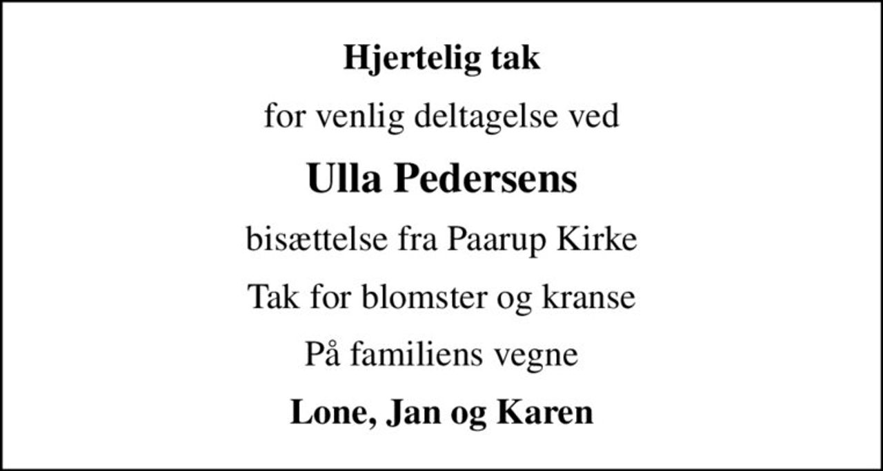 Hjertelig tak
for venlig deltagelse ved
Ulla Pedersens
bisættelse fra Paarup Kirke
Tak for blomster og kranse
På familiens vegne
Lone, Jan og Karen