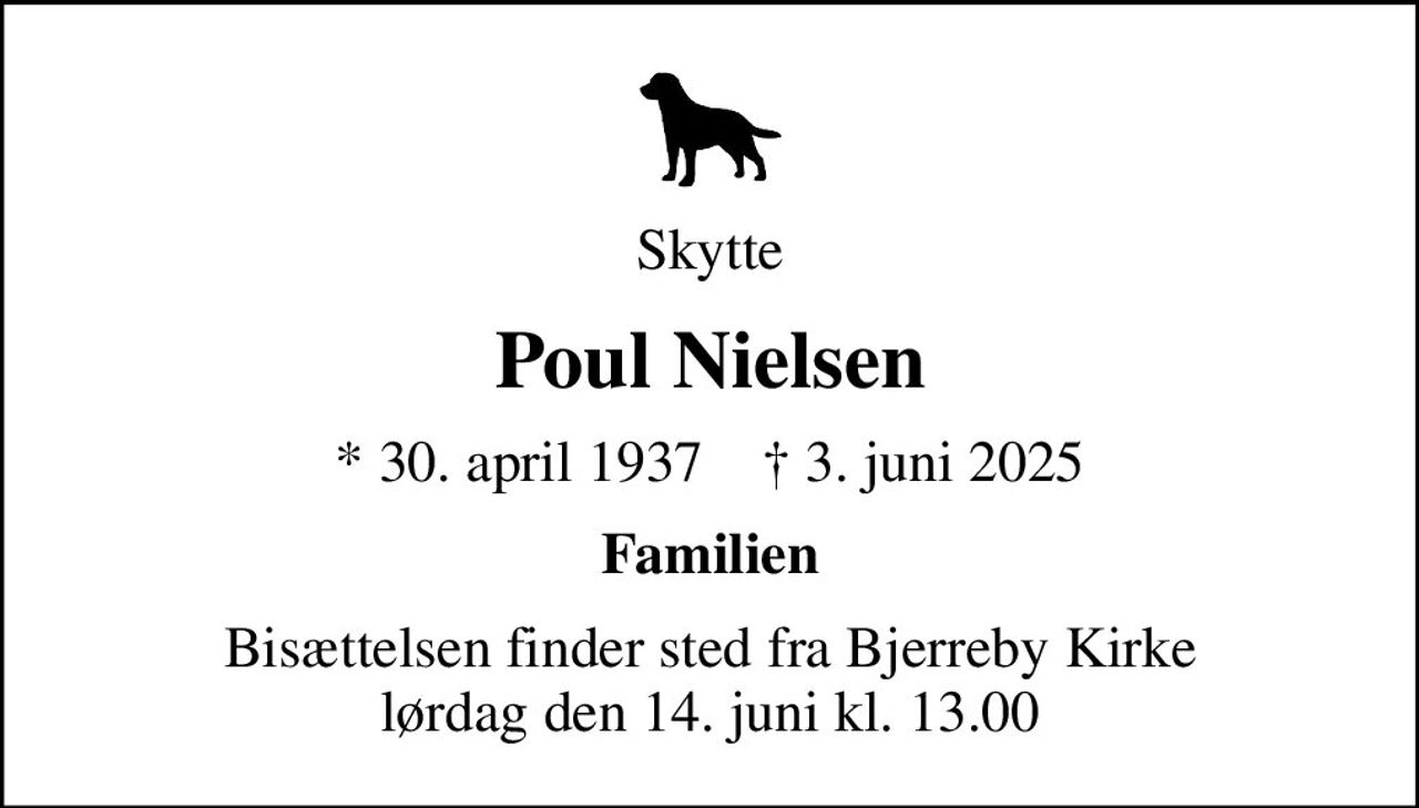 Skytte
Poul Nielsen
* 30. april 1937    ✝ 3. juni 2025
Familien
Bisættelsen finder sted fra Bjerreby Kirke  lørdag den 14. juni kl. 13.00