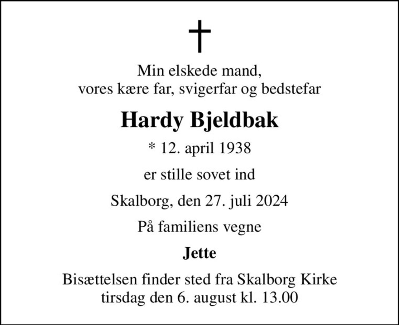 Min elskede mand, vores kære far, svigerfar og bedstefar
Hardy Bjeldbak
* 12. april 1938
er stille sovet ind
Skalborg, den 27. juli 2024
På familiens vegne
Jette
Bisættelsen finder sted fra Skalborg Kirke  tirsdag den 6. august kl. 13.00