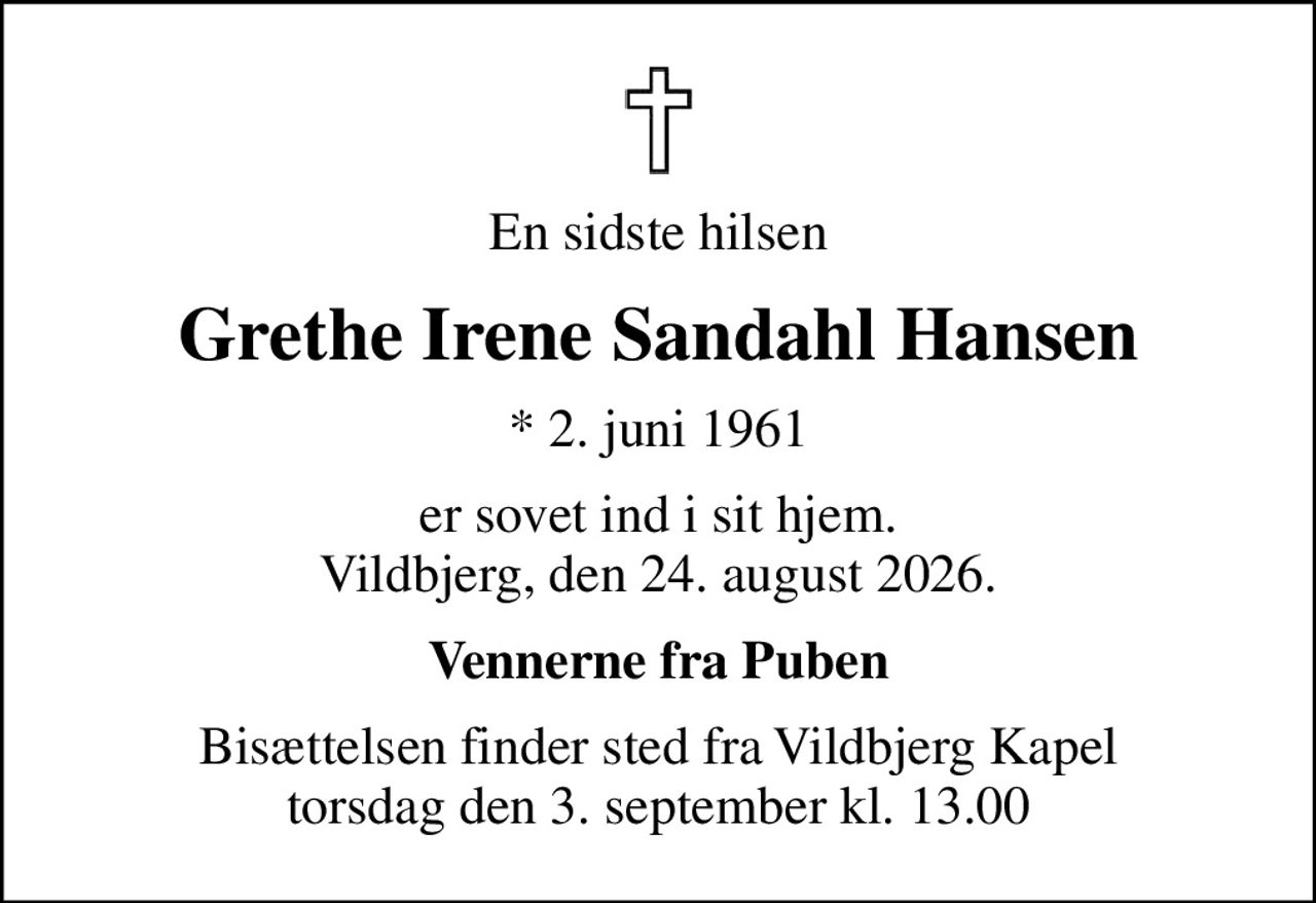 En sidste hilsen
Grethe Irene Sandahl Hansen
* 2. juni 1961
er sovet ind i sit hjem. Vildbjerg, den 24. august 2026.
Vennerne fra Puben
Bisættelsen finder sted fra Vildbjerg Kapel  torsdag den 3. september kl. 13.00