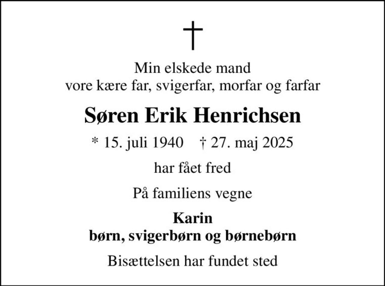 Min elskede mand vore kære far, svigerfar, morfar og farfar
Søren Erik Henrichsen
* 15. juli 1940    ✝ 27. maj 2025
har fået fred
På familiens vegne
Karin børn, svigerbørn og børnebørn
Bisættelsen har fundet sted