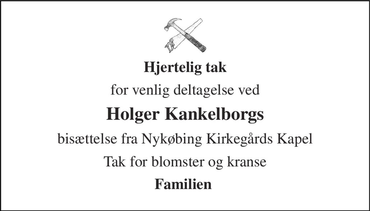 Hjertelig tak 
for venlig deltagelse ved 
Holger Kankelborgs 
bisættelse fra Nykøbing Kirkegårds Kapel 
Tak for blomster og kranse 
Familien