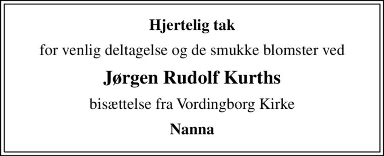 Hjertelig tak
for venlig deltagelse og de smukke blomster ved
Jørgen Rudolf Kurths
bisættelse fra Vordingborg Kirke
Nanna