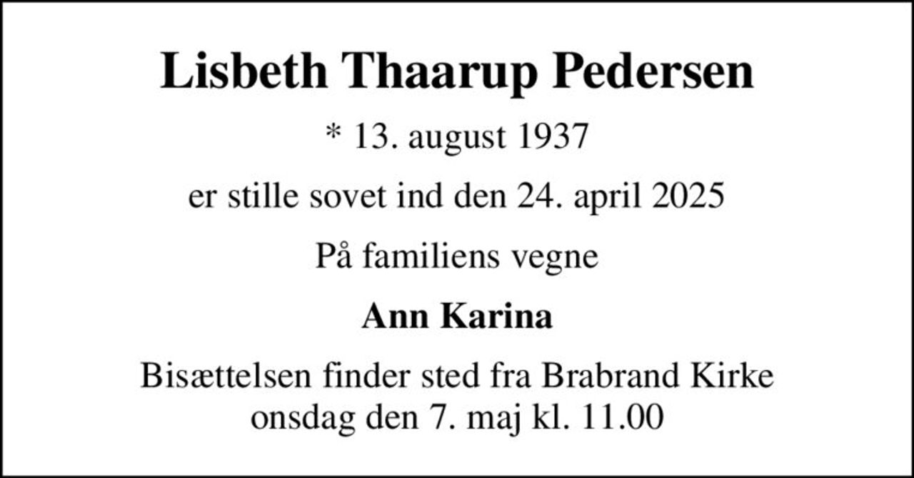 Lisbeth Thaarup Pedersen
* 13. august 1937
er stille sovet ind den 24. april 2025
På familiens vegne
Ann Karina
Bisættelsen finder sted fra Brabrand Kirke  onsdag den 7. maj kl. 11.00