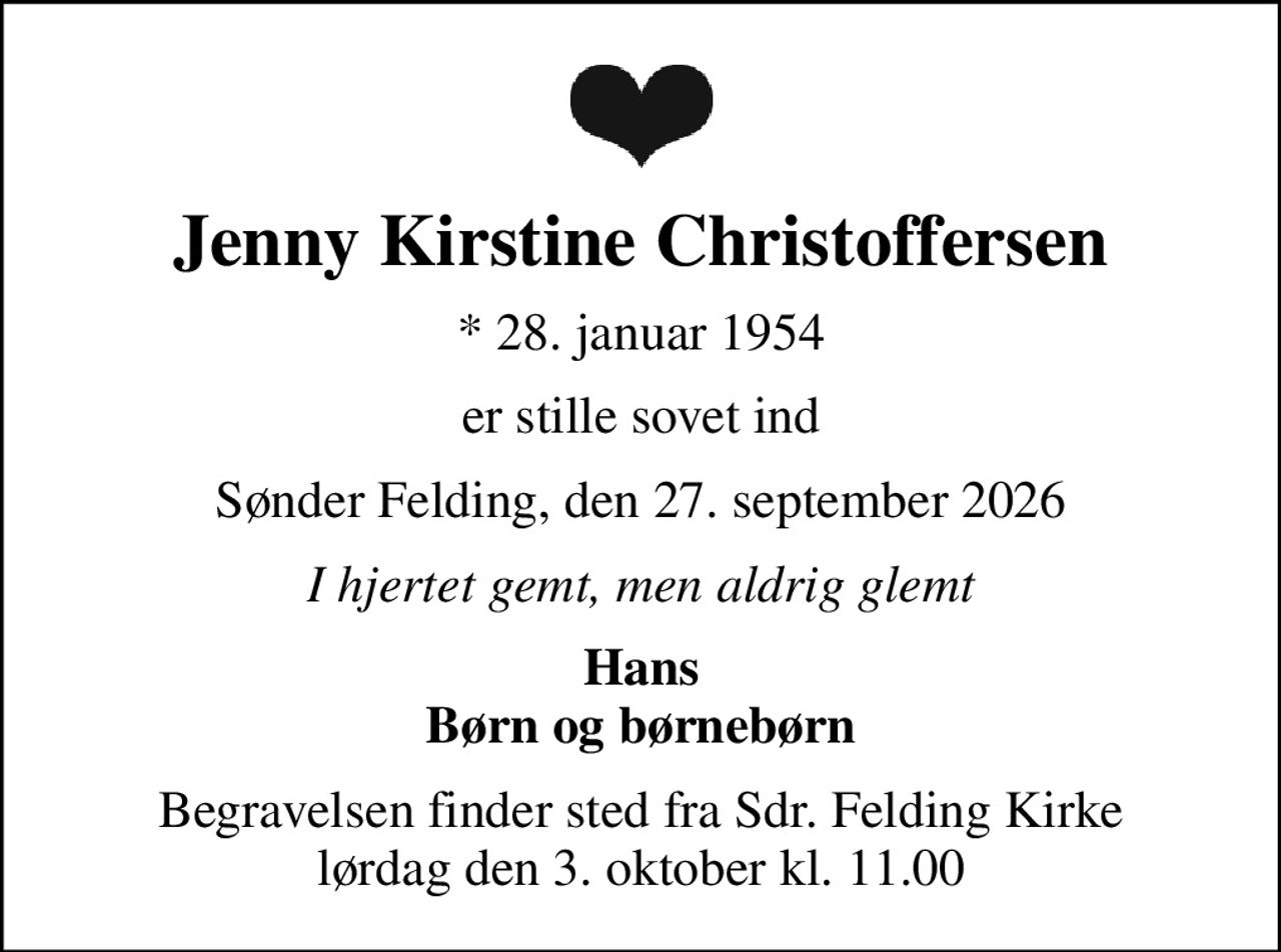 Jenny Kirstine Christoffersen
* 28. januar 1954
er stille sovet ind
Sønder Felding, den 27. september 2026
I hjertet gemt, men aldrig glemt
Hans Børn og børnebørn
Begravelsen finder sted fra Sdr. Felding Kirke  lørdag den 3. oktober kl. 11.00