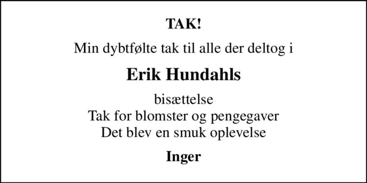 TAK!
Min dybtfølte tak til alle der deltog i
Erik Hundahls
bisættelse Tak for blomster og pengegaver Det blev en smuk oplevelse
Inger