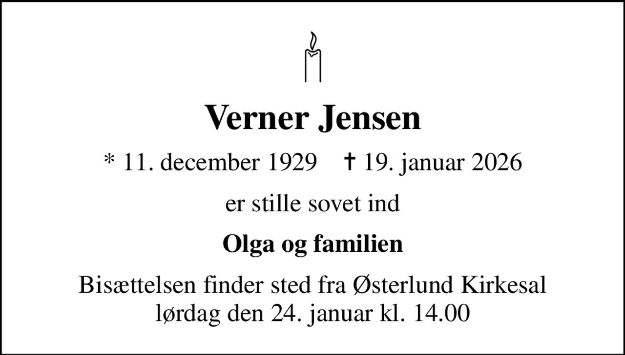 Verner Jensen
* 11. december 1929    ✝ 19. januar 2026
er stille sovet ind
Olga og familien
Bisættelsen finder sted fra Østerlund Kirkesal  lørdag den 24. januar kl. 14.00