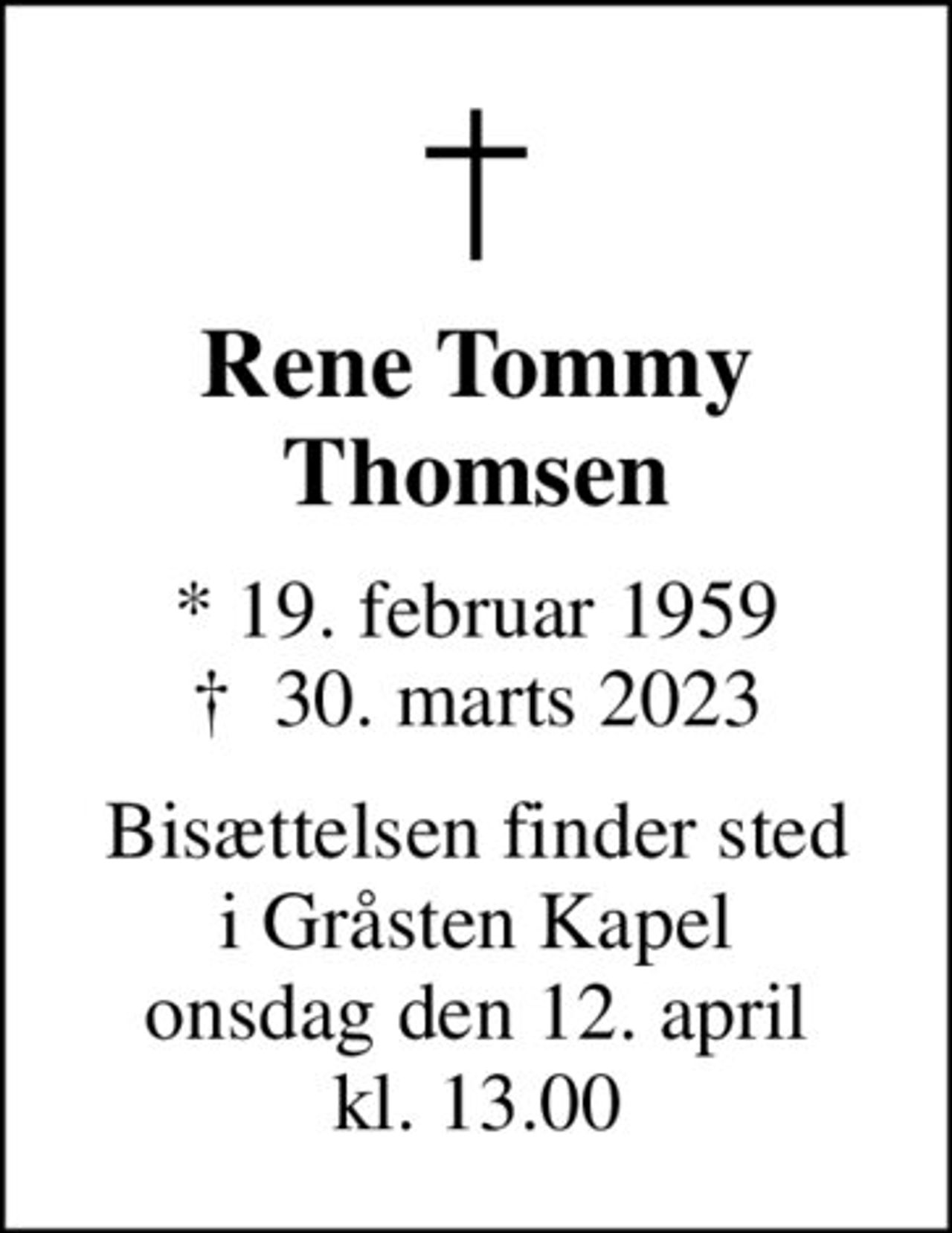 Rene Tommy Thomsen
* 19. februar 1959
						✝ 30. marts 2023
Bisættelsen finder sted i Gråsten Kapel onsdag den 12. april kl. 13.00