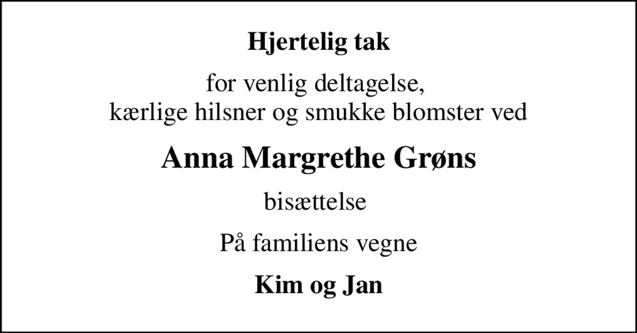 Hjertelig tak
for venlig deltagelse,  kærlige hilsner og smukke blomster ved
Anna Margrethe Grøns
bisættelse 
På familiens vegne
Kim og Jan