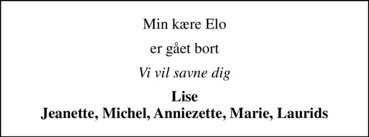 Min kære Elo
er gået bort
Vi vil savne dig
Lise Jeanette, Michel, Anniezette, Marie, Laurids