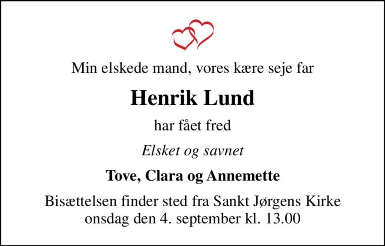 Min elskede mand, vores kære seje far
Henrik Lund
har fået fred
Elsket og savnet
Tove, Clara og Annemette
Bisættelsen finder sted fra Sankt Jørgens Kirke  onsdag den 4. september kl. 13.00