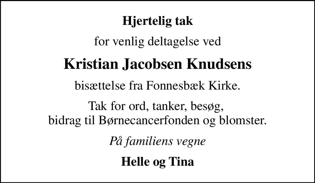 Hjertelig tak
for venlig deltagelse ved
Kristian Jacobsen Knudsens
bisættelse fra Fonnesbæk Kirke.
Tak for ord, tanker, besøg,  bidrag til Børnecancerfonden og blomster.
På familiens vegne
Helle og Tina