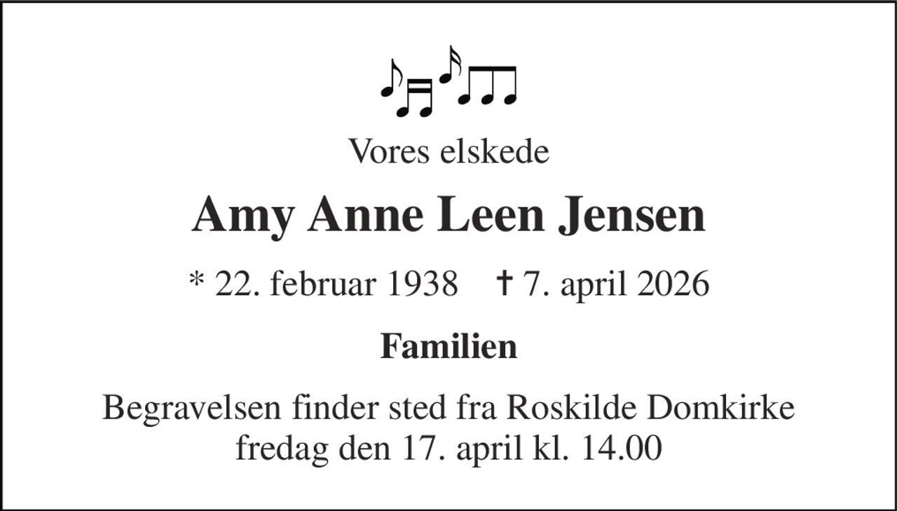 Vores elskede 
Amy Anne Leen Jensen 
*​ 22. februar 1938​    ✝​ 7. april 2026 
Familien 
Begravelsen finder sted fra Roskilde Domkirke fredag den 17. april kl. 14.00