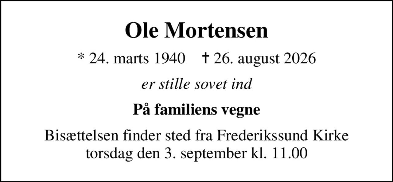 Ole Mortensen
* 24. marts 1940    ✝ 26. august 2026
er stille sovet ind
På familiens vegne
Bisættelsen finder sted fra Frederikssund Kirke  torsdag den 3. september kl. 11.00