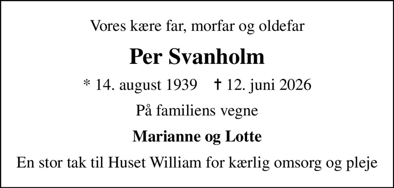 Vores kære far, morfar og oldefar
Per Svanholm
* 14. august 1939    ✝ 12. juni 2026
På familiens vegne
Marianne og Lotte
En stor tak til Huset William for  kærlig omsorg og pleje
