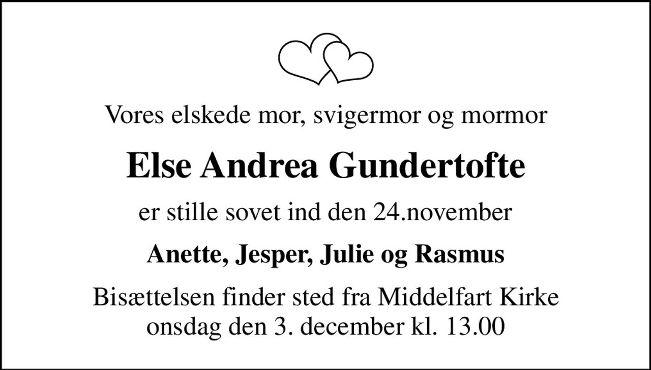 Vores elskede mor, svigermor og mormor
Else Andrea Gundertofte
er stille sovet ind den 24.november
Anette, Jesper, Julie og Rasmus
Bisættelsen finder sted fra Middelfart Kirke  onsdag den 3. december kl. 13.00