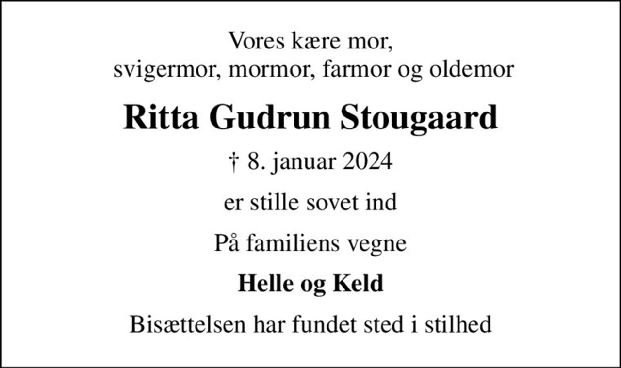 Vores kære mor,  svigermor, mormor, farmor og oldemor
Ritta Gudrun Stougaard
✝ 8. januar 2024
er stille sovet ind
På familiens vegne
Helle og Keld
Bisættelsen har fundet sted i stilhed