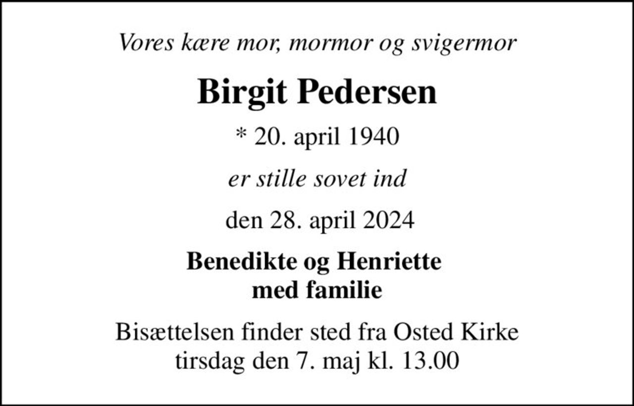 Vores kære mor, mormor og svigermor
Birgit Pedersen
* 20. april 1940
er stille sovet ind
 den 28. april 2024
Benedikte og Henriette  med familie
Bisættelsen finder sted fra Osted Kirke  tirsdag den 7. maj kl. 13.00