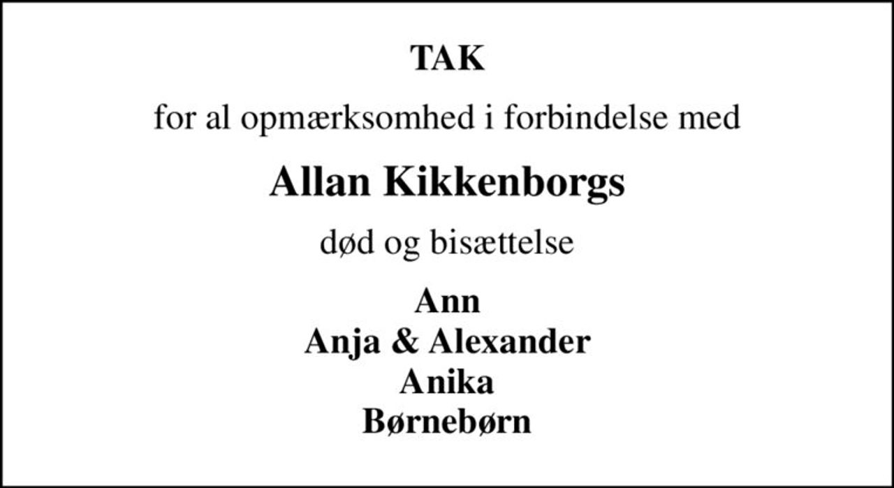 TAK
for al opmærksomhed i forbindelse med
Allan Kikkenborgs
død og bisættelse
Ann Anja & Alexander Anika Børnebørn