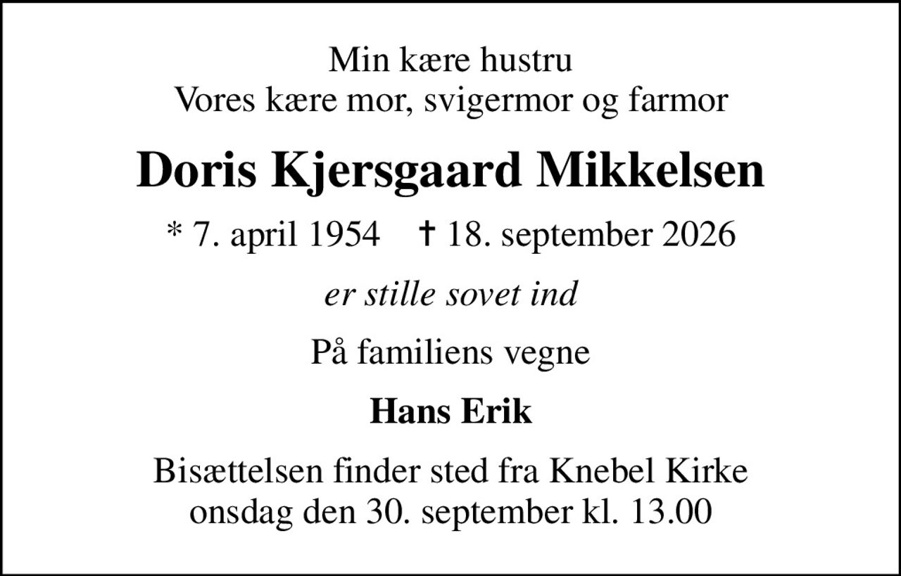Min kære hustru Vores kære mor, svigermor og farmor
Doris Kjersgaard Mikkelsen
* 7. april 1954    ✝ 18. september 2026
er stille sovet ind
På familiens vegne
Hans Erik
Bisættelsen finder sted fra Knebel Kirke  onsdag den 30. september kl. 13.00