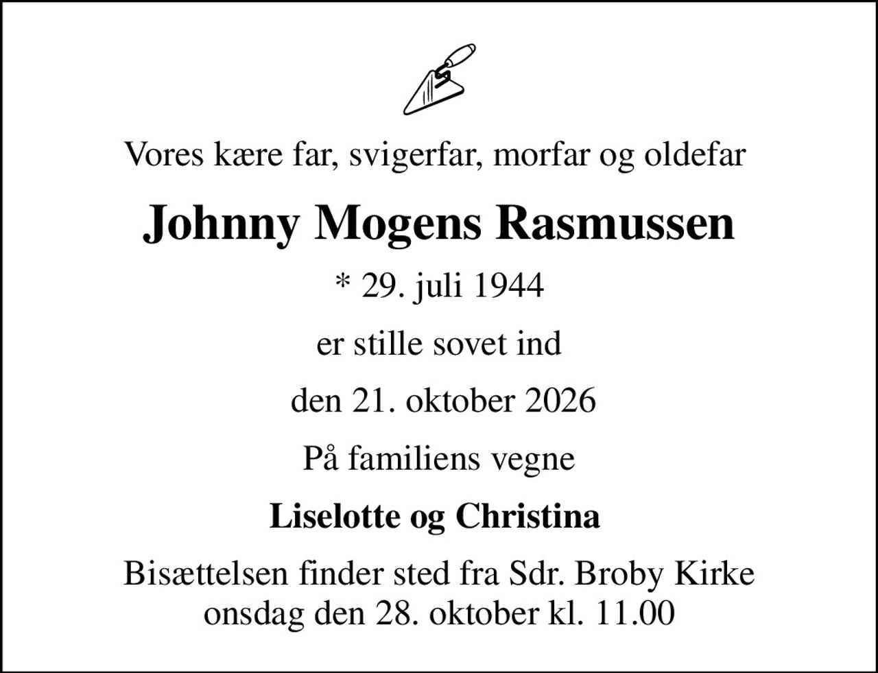 Vores kære far, svigerfar, morfar og oldefar 
Johnny Mogens Rasmussen
* 29. juli 1944
er stille sovet ind
 den 21. oktober 2026
På familiens vegne
Liselotte og Christina 
Bisættelsen finder sted fra Sdr. Broby Kirke  onsdag den 28. oktober kl. 11.00