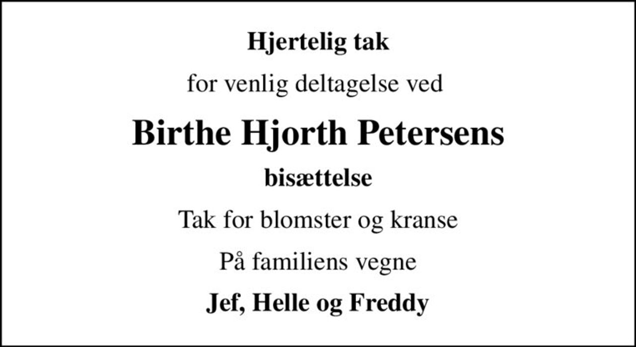 Hjertelig tak
for venlig deltagelse ved 
Birthe Hjorth Petersens
bisættelse
Tak for blomster og kranse
På familiens vegne
Jef, Helle og Freddy