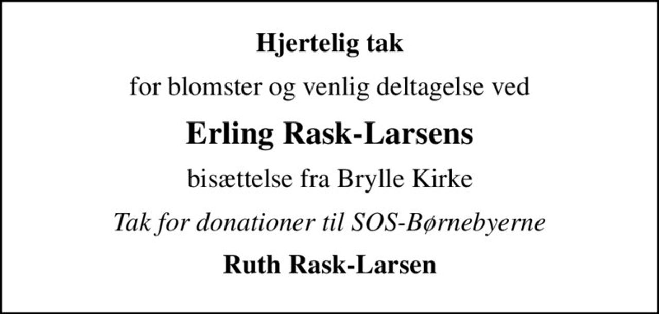 Hjertelig tak
for blomster og venlig deltagelse ved
Erling Rask-Larsens
bisættelse fra Brylle Kirke
Tak for donationer til SOS-Børnebyerne
Ruth Rask-Larsen
