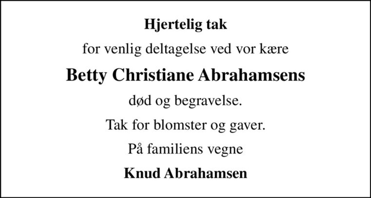 Hjertelig tak
for venlig deltagelse ved vor kære
Betty Christiane Abrahamsens
død og begravelse.
Tak for blomster og gaver.
På familiens vegne
Knud Abrahamsen