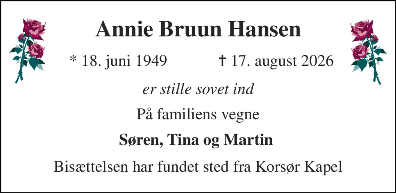 Annie Bruun Hansen​ 
*​ 18. juni 1949 
✝​ 17. august 2026​ 
er stille sovet ind 
På familiens vegne 
Søren, Tina og Martin  
Bisættelsen har fundet sted fra Korsør Kapel