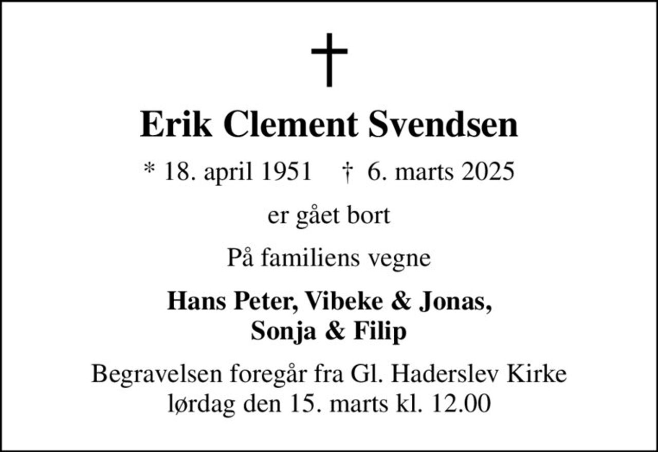 Erik Clement Svendsen
* 18. april 1951    ✝ 6. marts 2025
er gået bort
På familiens vegne
Hans Peter, Vibeke & Jonas, Sonja & Filip
Begravelsen foregår fra Gl. Haderslev Kirke lørdag den 15. marts kl. 12.00