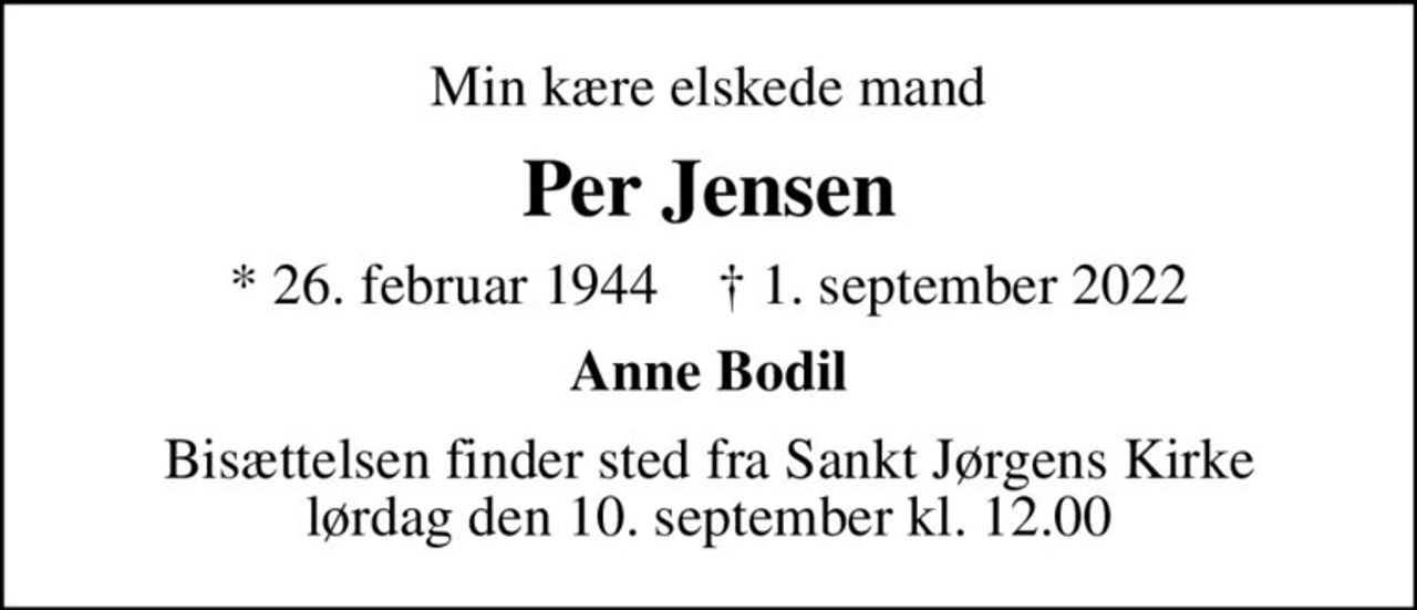 Min kære elskede mand
Per Jensen
* 26. februar 1944    ✝ 1. september 2022
Anne Bodil
Bisættelsen finder sted fra Sankt Jørgens Kirke  lørdag den 10. september kl. 12.00