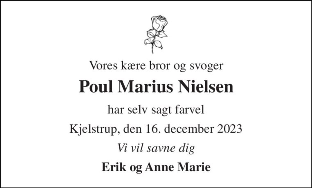 Vores kære bror og svoger 
Poul Marius Nielsen 
har selv sagt farvel 
Kjelstrup, den 16. december 2023 
Vi vil savne dig 
Erik og Anne Marie