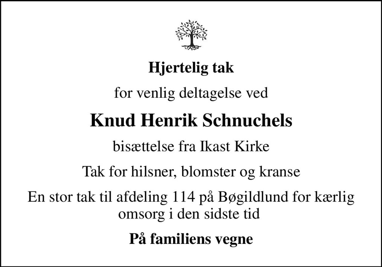 Hjertelig tak
for venlig deltagelse ved
Knud Henrik Schnuchels
bisættelse fra Ikast Kirke
Tak for hilsner, blomster og kranse
En stor tak til afdeling 114 på Bøgildlund for kærlig omsorg i den sidste tid 
På familiens vegne