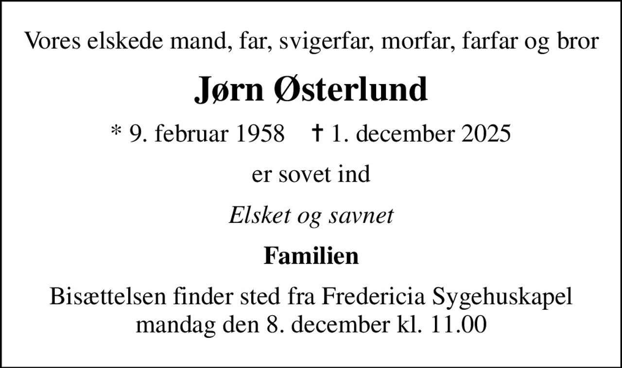 Vores elskede mand, far, svigerfar, morfar, farfar og bror
Jørn Østerlund
* 9. februar 1958    ✝ 1. december 2025
er sovet ind
Elsket og savnet
Familien
Bisættelsen finder sted fra Fredericia Sygehuskapel mandag den 8. december kl. 11.00
