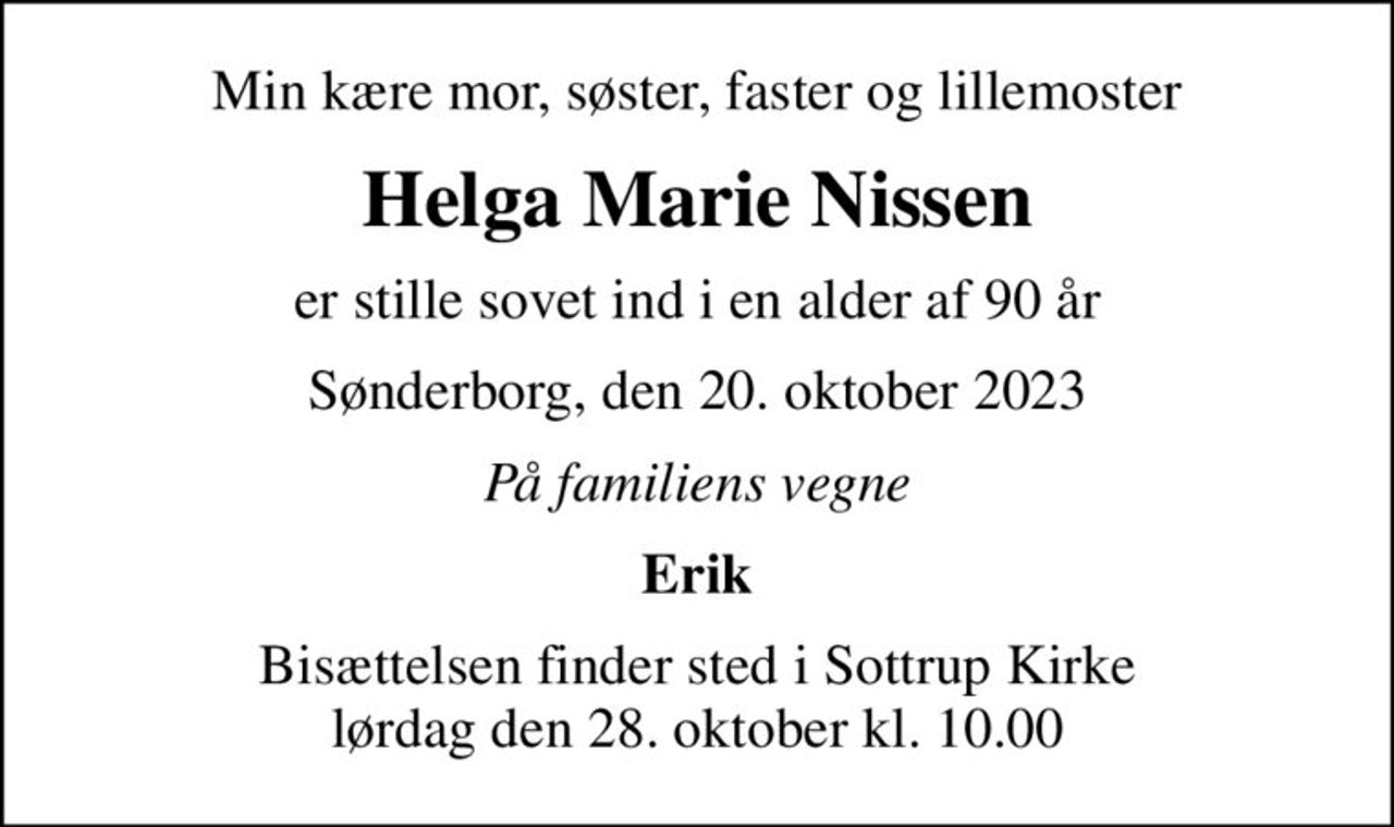 Min kære mor, søster, faster og lillemoster
Helga Marie Nissen
er stille sovet ind i en alder af 90 år
Sønderborg, den 20. oktober 2023
På familiens vegne
Erik
Bisættelsen finder sted i Sottrup Kirke  lørdag den 28. oktober kl. 10.00