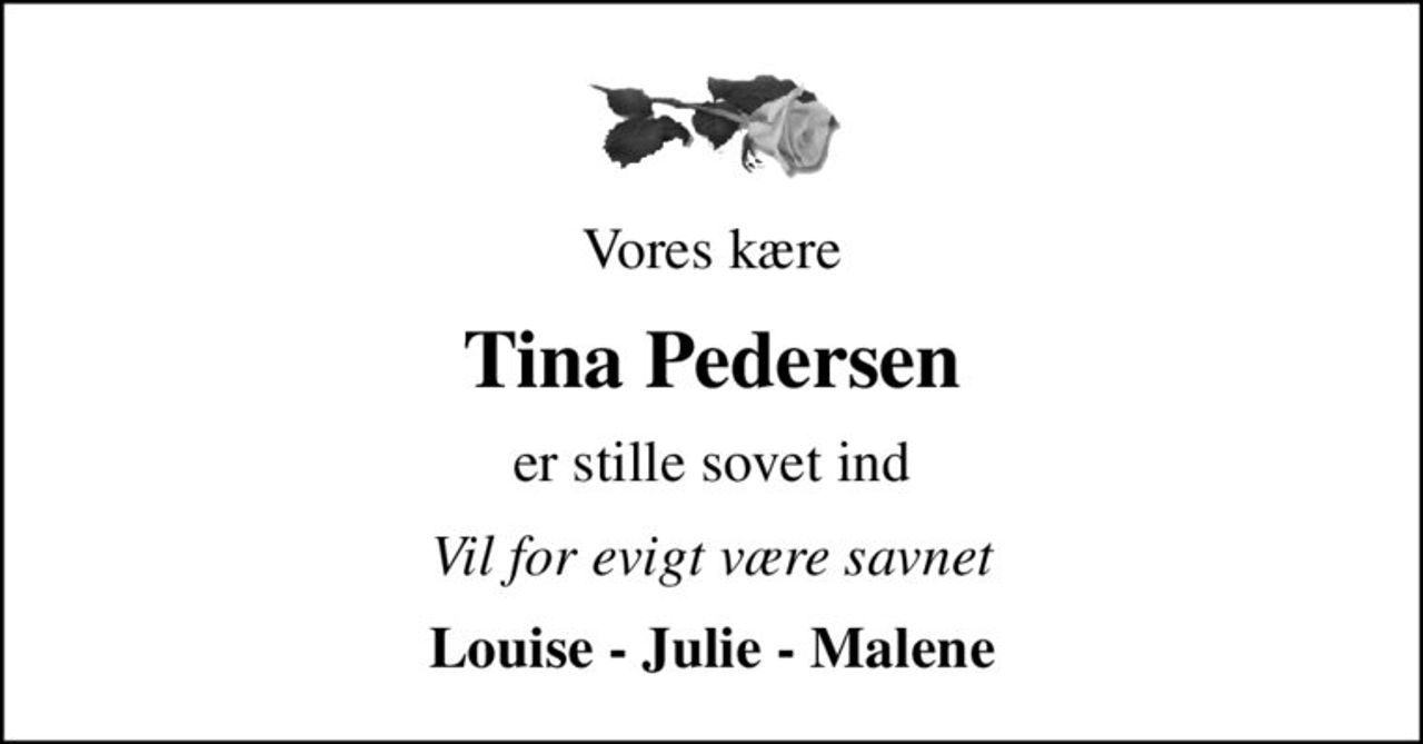 Vores kære
Tina Pedersen
er stille sovet ind
Vil for evigt være savnet
Louise - Julie - Malene