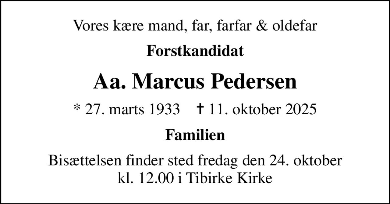 Vores kære mand, far, farfar & oldefar
Forstkandidat
Aa. Marcus Pedersen
* 27. marts 1933    ✝ 11. oktober 2025
Familien
Bisættelsen finder sted fredag den 24. oktober kl. 12.00 i Tibirke Kirke