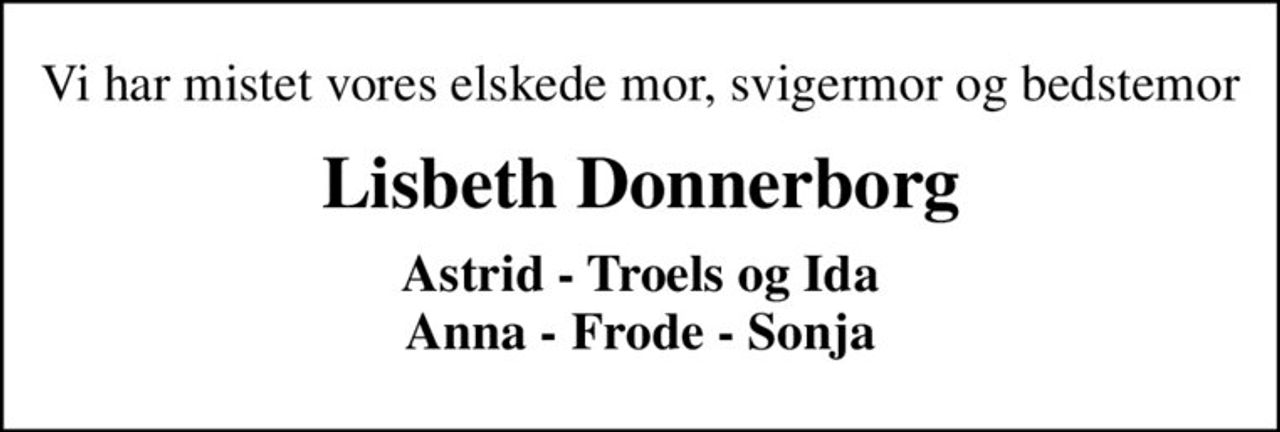 Vi har mistet vores elskede mor, svigermor og bedstemor
Lisbeth Donnerborg
Astrid - Troels og Ida Anna - Frode - Sonja