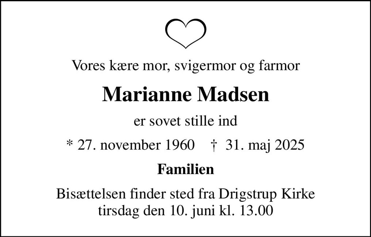 Vores kære mor, svigermor og farmor
Marianne Madsen
er sovet stille ind
* 27. november 1960    ✝ 31. maj 2025
Familien
Bisættelsen finder sted fra Drigstrup Kirke  tirsdag den 10. juni kl. 13.00