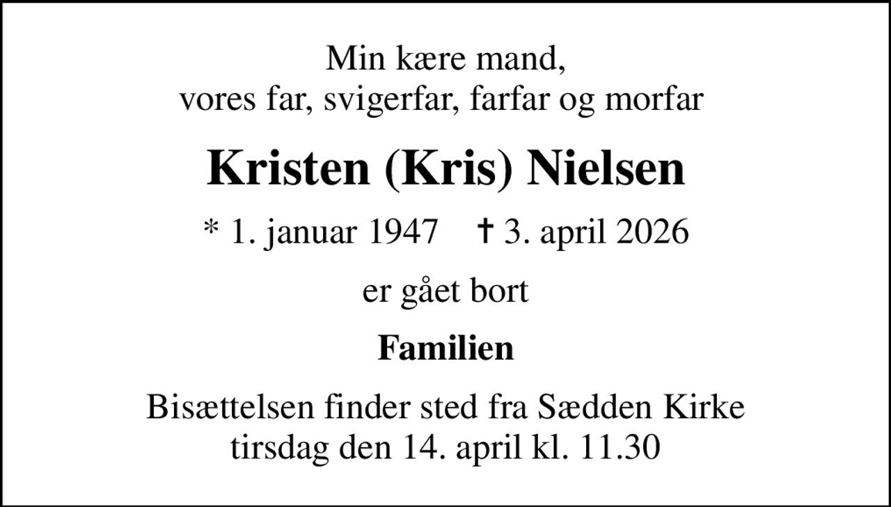 Min kære mand, vores far, svigerfar, farfar og morfar 
Kristen (Kris) Nielsen
* 1. januar 1947    ✝ 3. april 2026
er gået bort
Familien
Bisættelsen finder sted fra Sædden Kirke  tirsdag den 14. april kl. 11.30