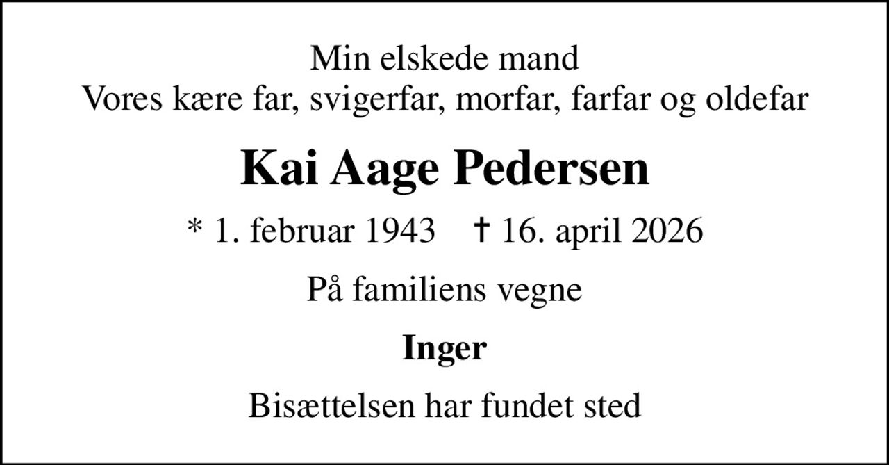 Min elskede mand Vores kære far, svigerfar, morfar, farfar og oldefar
Kai Aage Pedersen
* 1. februar 1943    ✝ 16. april 2026
På familiens vegne
Inger
Bisættelsen har fundet sted