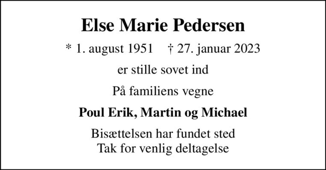 Else Marie Pedersen
* 1. august 1951    ✝ 27. januar 2023
er stille sovet ind
På familiens vegne
Poul Erik, Martin og Michael
Bisættelsen har fundet sted Tak for venlig deltagelse