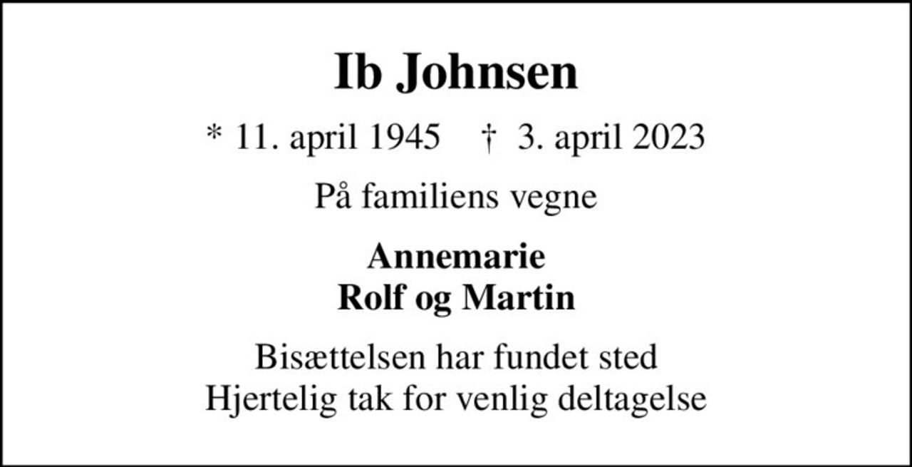 Ib Johnsen
* 11. april 1945    ✝ 3. april 2023
På familiens vegne
Annemarie Rolf og Martin
Bisættelsen har fundet sted Hjertelig tak for venlig deltagelse