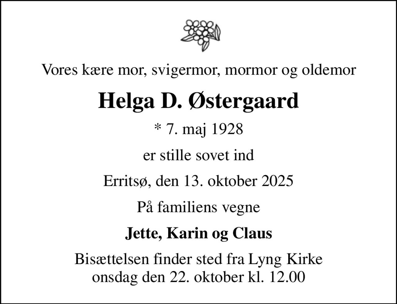 Vores kære mor, svigermor, mormor og oldemor
Helga D. Østergaard
* 7. maj 1928
er stille sovet ind
Erritsø, den 13. oktober 2025
På familiens vegne
Jette, Karin og Claus
Bisættelsen finder sted fra Lyng Kirke  onsdag den 22. oktober kl. 12.00