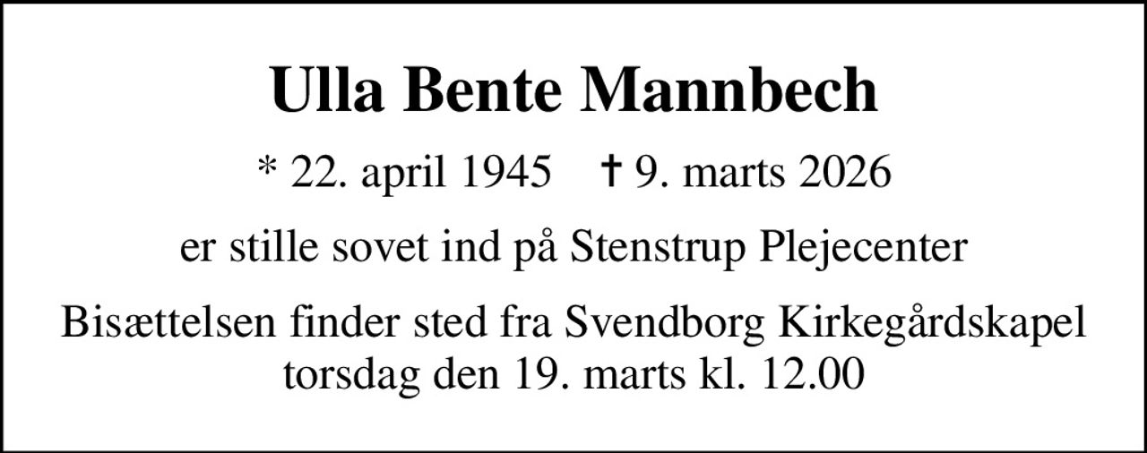 Ulla Bente Mannbech
* 22. april 1945    ✝ 9. marts 2026
er stille sovet ind på Stenstrup Plejecenter
Bisættelsen finder sted fra Svendborg Kirkegårdskapel  torsdag den 19. marts kl. 12.00