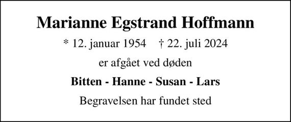 Marianne Egstrand Hoffmann
* 12. januar 1954    &#x271d; 22. juli 2024
er afgået ved døden
Bitten - Hanne - Susan - Lars
Begravelsen har fundet sted