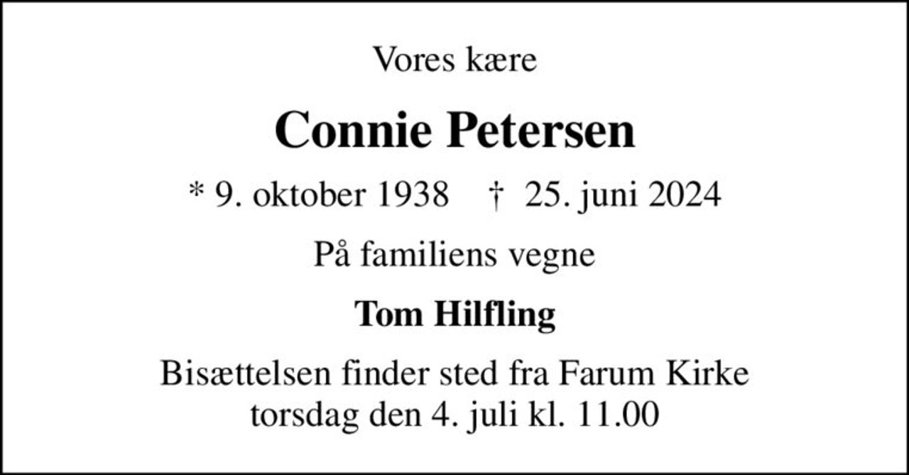 Vores kære
Connie Petersen
* 9. oktober 1938    ✝ 25. juni 2024
På familiens vegne
Tom Hilfling
Bisættelsen finder sted fra Farum Kirke  torsdag den 4. juli kl. 11.00