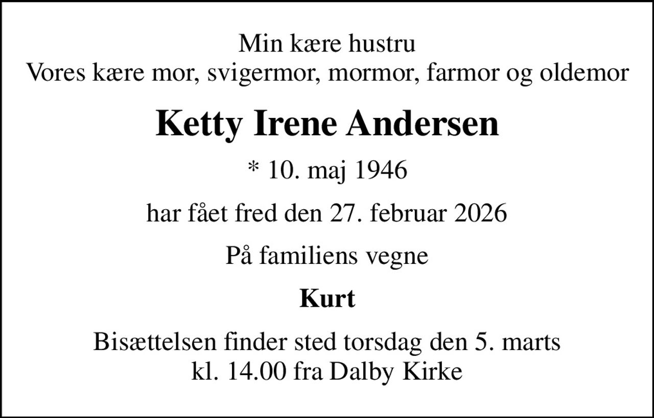 Min kære hustru Vores kære mor, svigermor, mormor, farmor og oldemor
Ketty Irene Andersen
* 10. maj 1946
har fået fred den 27. februar 2026
På familiens vegne
Kurt
Bisættelsen finder sted torsdag den 5. marts kl. 14.00 fra Dalby Kirke