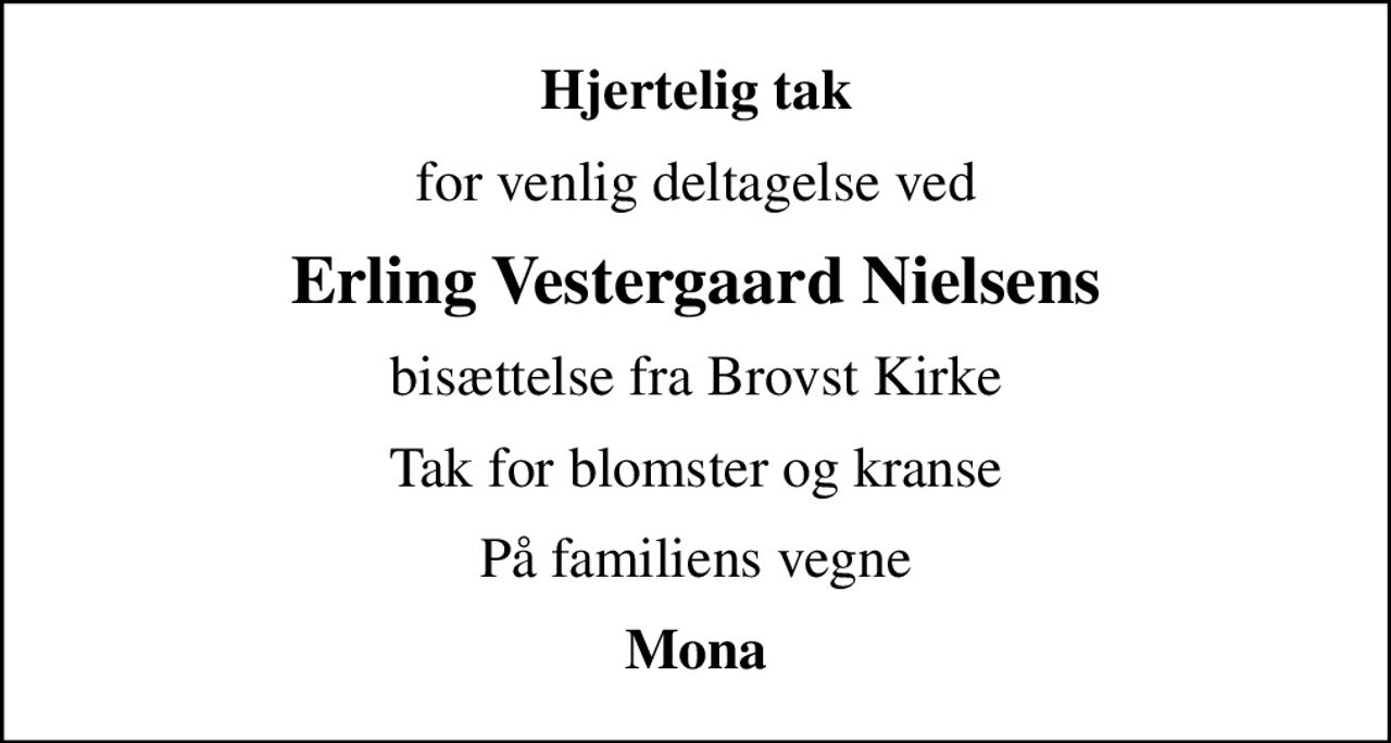 Hjertelig tak
for venlig deltagelse ved
Erling Vestergaard Nielsens
bisættelse fra Brovst Kirke
Tak for blomster og kranse
På familiens vegne
Mona