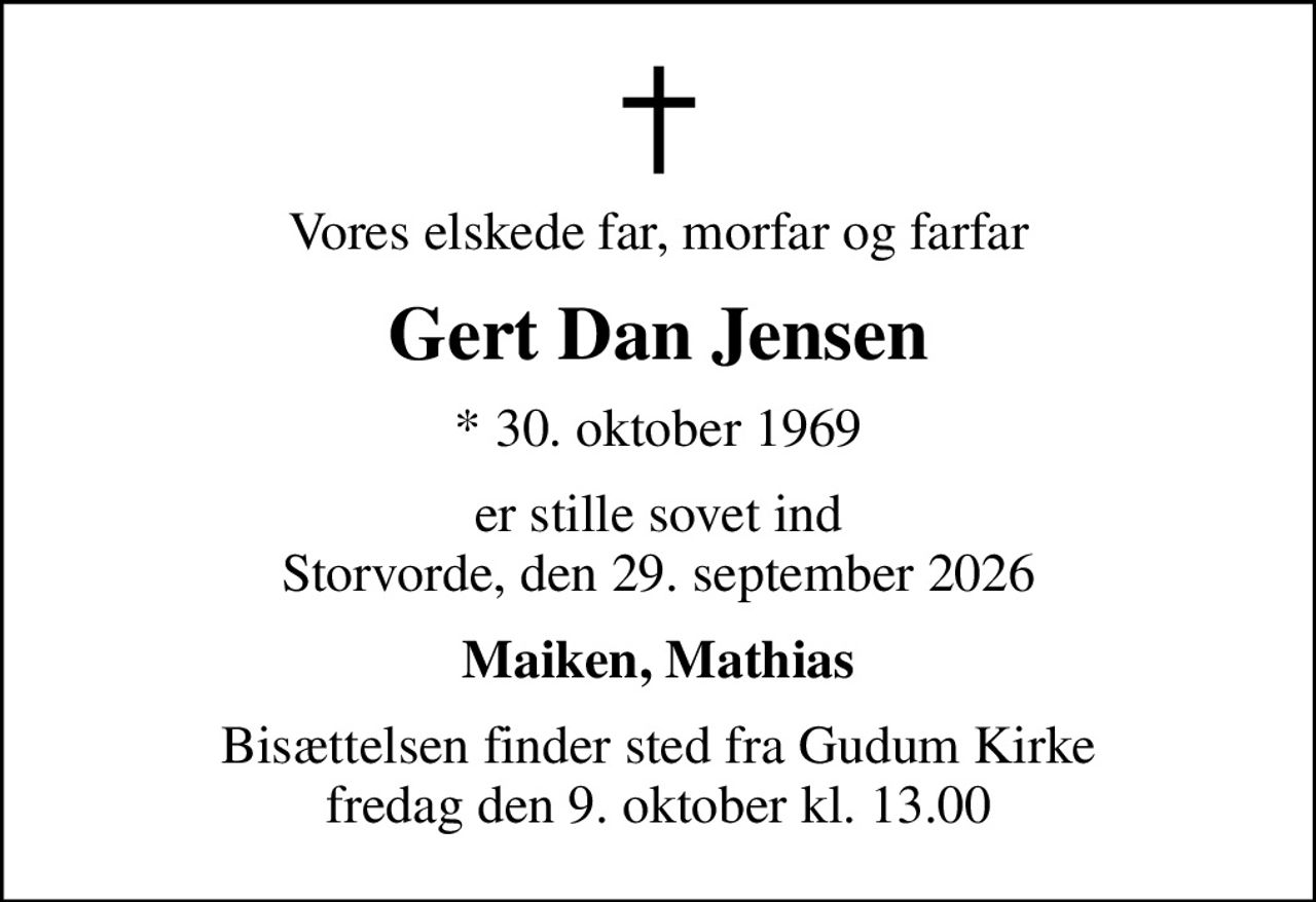 Vores elskede far, morfar og farfar
Gert Dan Jensen
* 30. oktober 1969
er stille sovet ind Storvorde, den 29. september 2026
Maiken, Mathias
Bisættelsen finder sted fra Gudum Kirke fredag den 9. oktober kl. 13.00